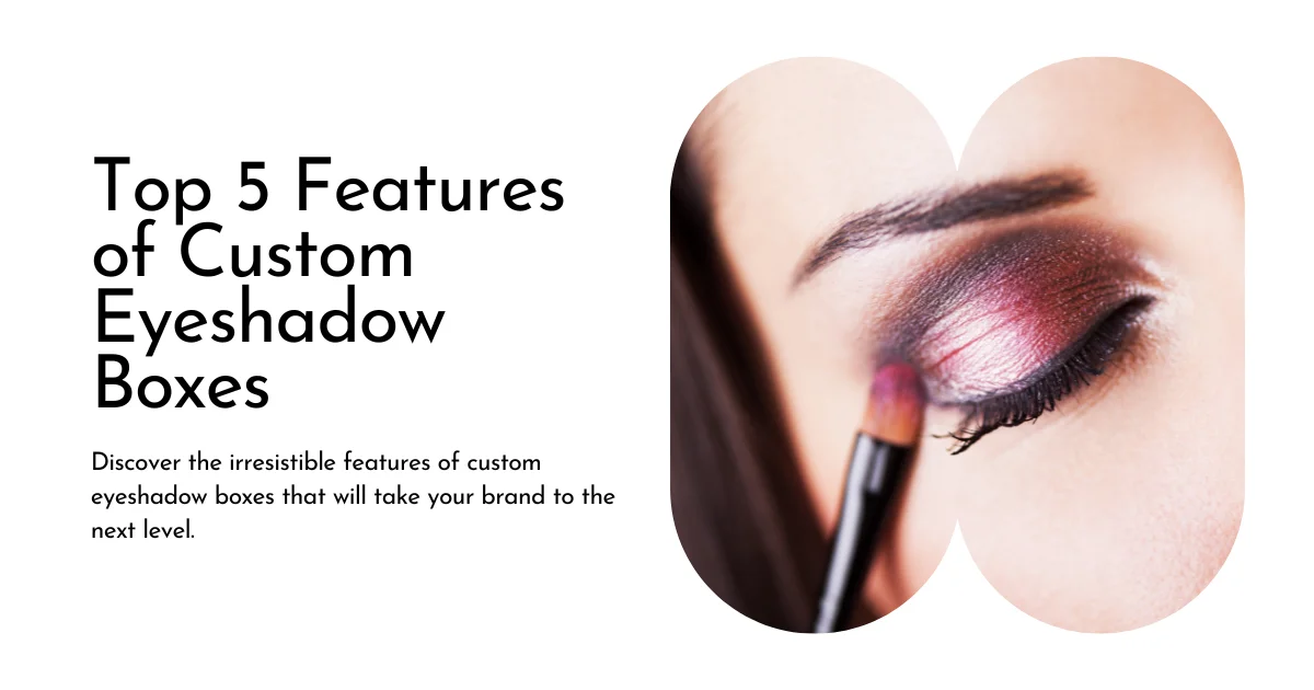 Top 5 Features of Custom Eyeshadow Boxes